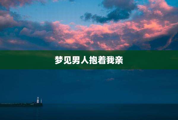 梦见男人抱着我亲