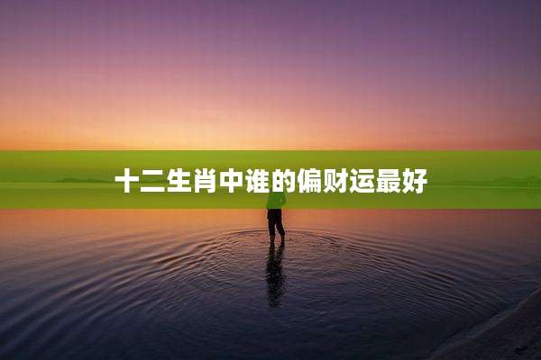 十二生肖中谁的偏财运最好