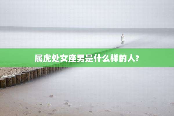 属虎处女座男是什么样的人?