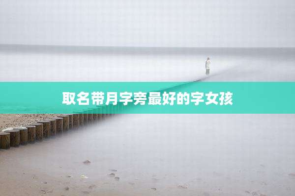 取名带月字旁最好的字女孩