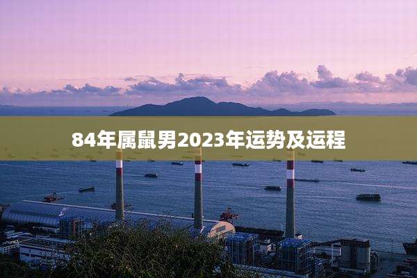 84年属鼠男2023年运势及运程