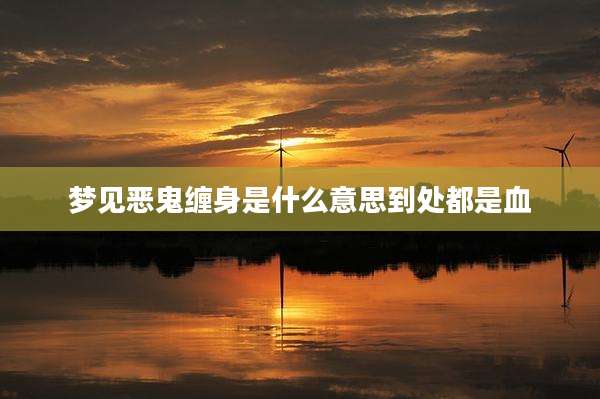 梦见恶鬼缠身是什么意思到处都是血