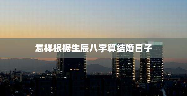 怎样根据生辰八字算结婚日子