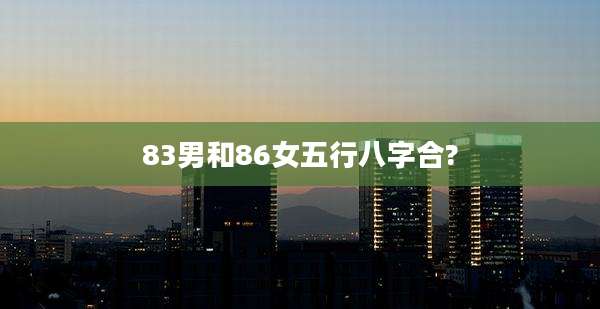83男和86女五行八字合?