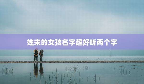 姓宋的女孩名字超好听两个字