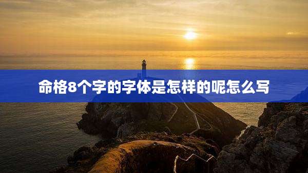 命格8个字的字体是怎样的呢怎么写
