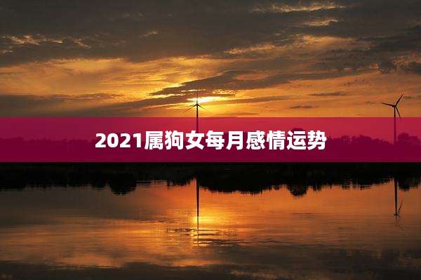 2021属狗女每月感情运势