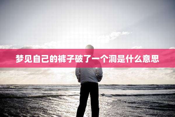 梦见自己的裤子破了一个洞是什么意思