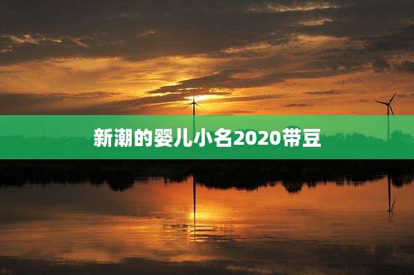 新潮的婴儿小名2020带豆