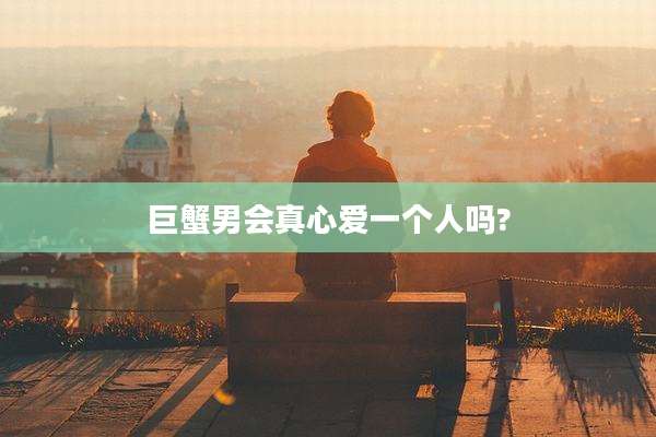 巨蟹男会真心爱一个人吗?