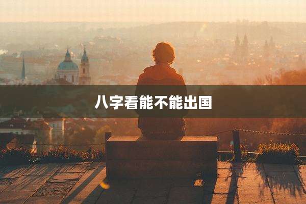 八字看能不能出国