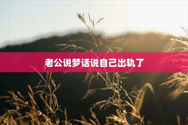老公说梦话说自己出轨了