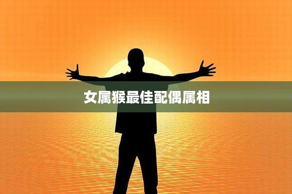 女属猴最佳配偶属相