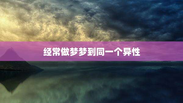 经常做梦梦到同一个异性