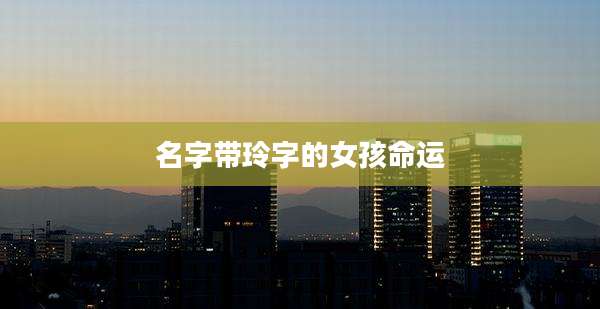 名字带玲字的女孩命运