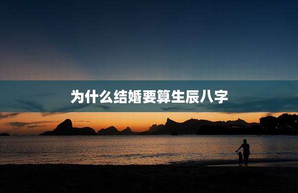 为什么结婚要算生辰八字