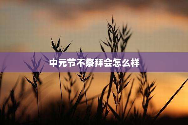 中元节不祭拜会怎么样