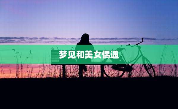 梦见和美女偶遇