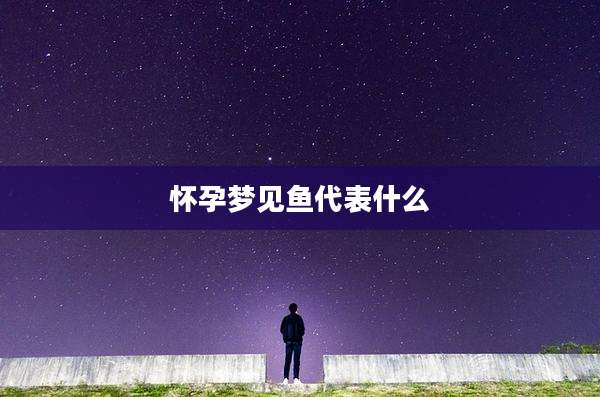 怀孕梦见鱼代表什么