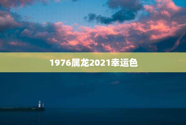 1976属龙2021幸运色