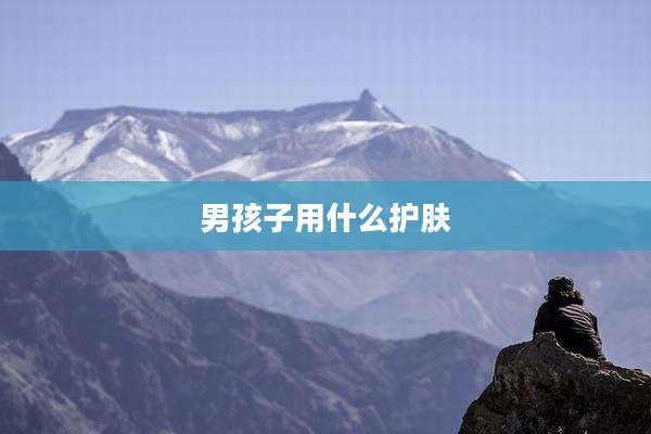 男孩子用什么护肤