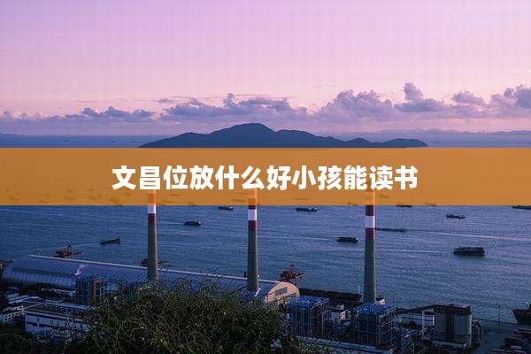 文昌位放什么好小孩能读书
