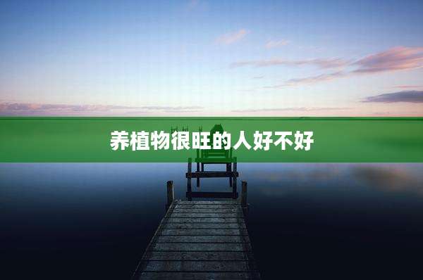 养植物很旺的人好不好