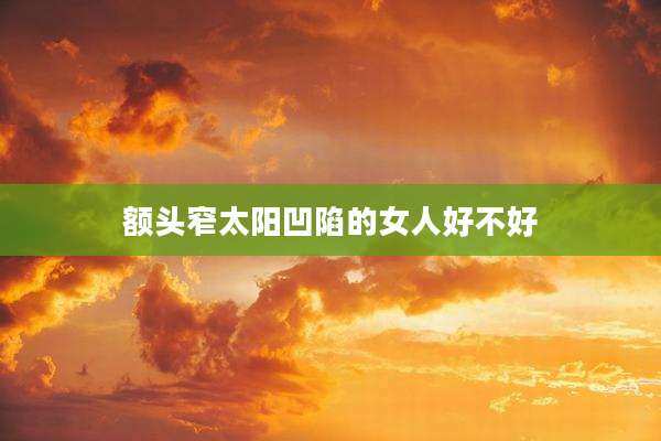 额头窄太阳凹陷的女人好不好