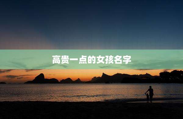 高贵一点的女孩名字