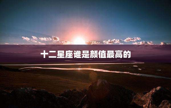 十二星座谁是颜值最高的