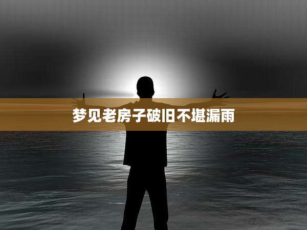 梦见老房子破旧不堪漏雨