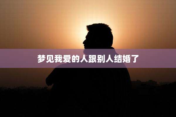 梦见我爱的人跟别人结婚了