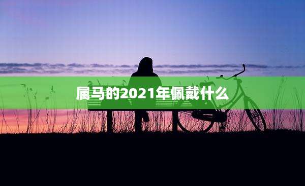 属马的2021年佩戴什么