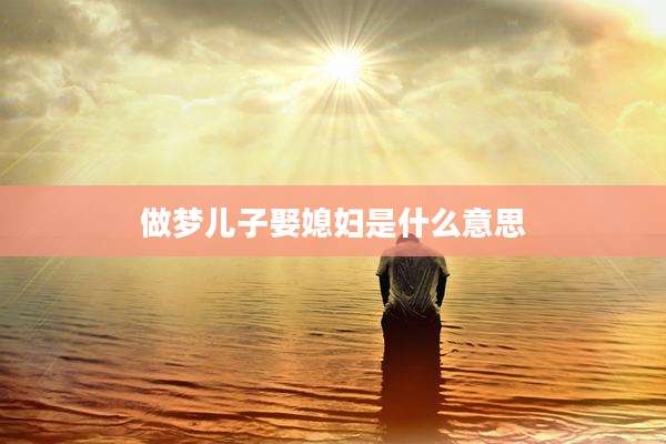 做梦儿子娶媳妇是什么意思