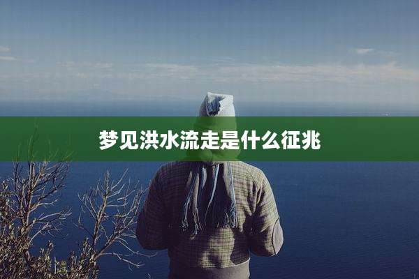 梦见洪水流走是什么征兆