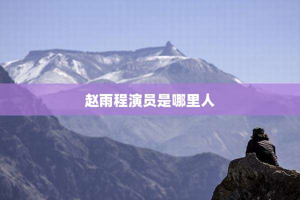 赵雨程演员是哪里人