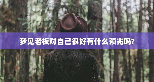 梦见老板对自己很好有什么预兆吗?