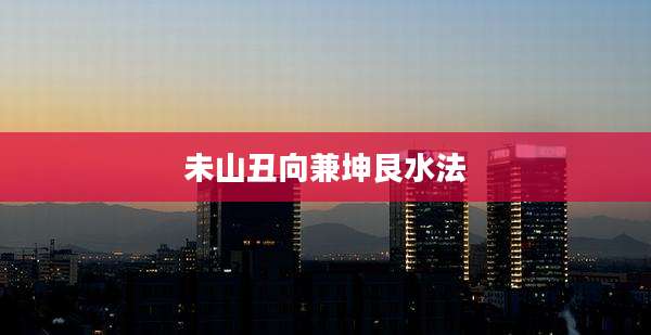 未山丑向兼坤艮水法