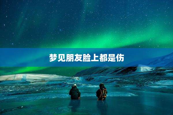 梦见朋友脸上都是伤