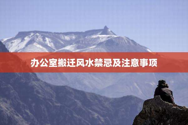 办公室搬迁风水禁忌及注意事项