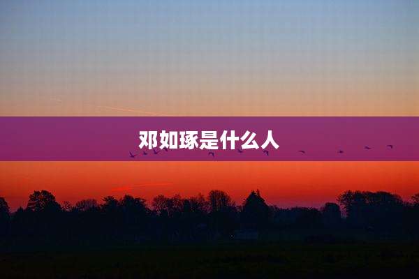 邓如琢是什么人