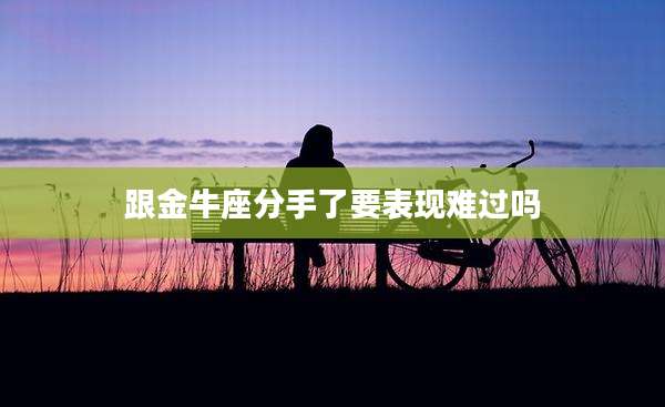 跟金牛座分手了要表现难过吗