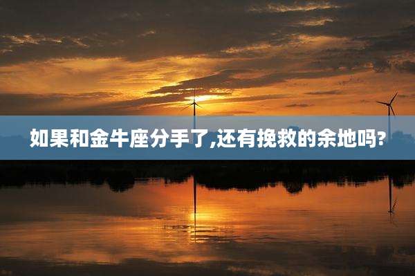 如果和金牛座分手了,还有挽救的余地吗?