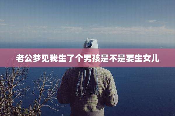 老公梦见我生了个男孩是不是要生女儿