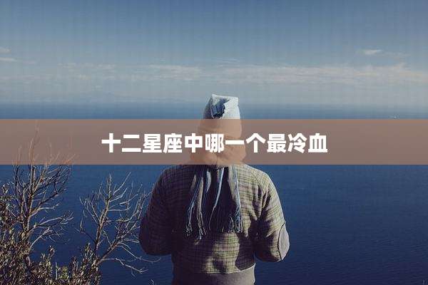 十二星座中哪一个最冷血