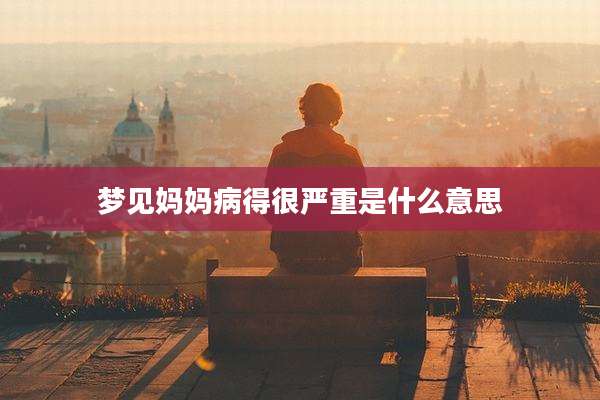 梦见妈妈病得很严重是什么意思