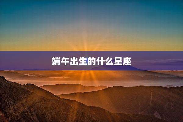 端午出生的什么星座