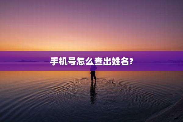 手机号怎么查出姓名?