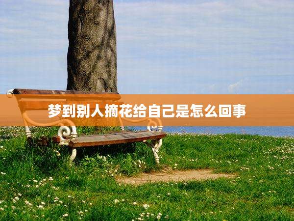 梦到别人摘花给自己是怎么回事