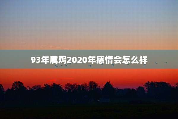 93年属鸡2020年感情会怎么样